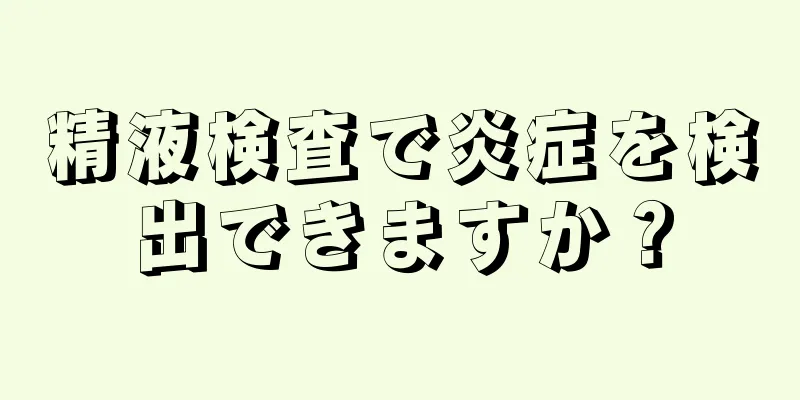 精液検査で炎症を検出できますか？