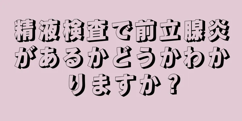 精液検査で前立腺炎があるかどうかわかりますか？