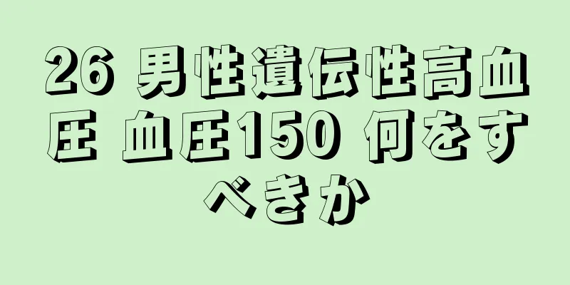 26 男性遺伝性高血圧 血圧150 何をすべきか
