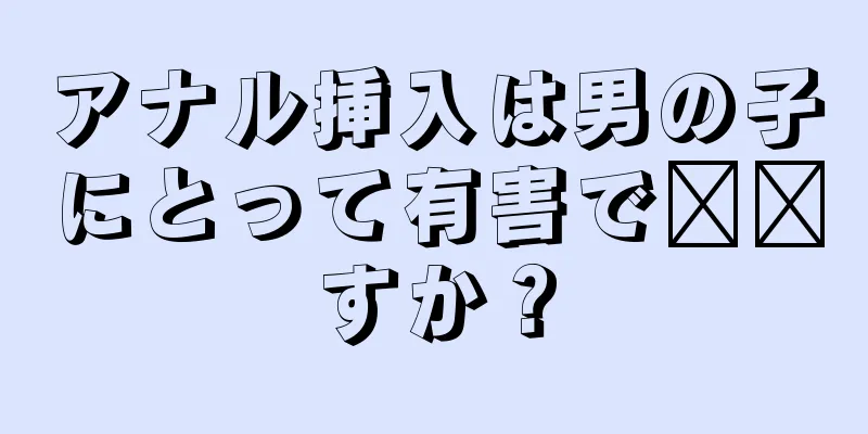 アナル挿入は男の子にとって有害で​​すか？