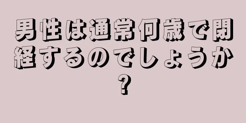 男性は通常何歳で閉経するのでしょうか?