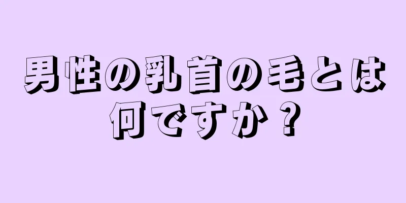 男性の乳首の毛とは何ですか？