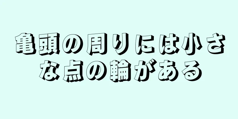 亀頭の周りには小さな点の輪がある