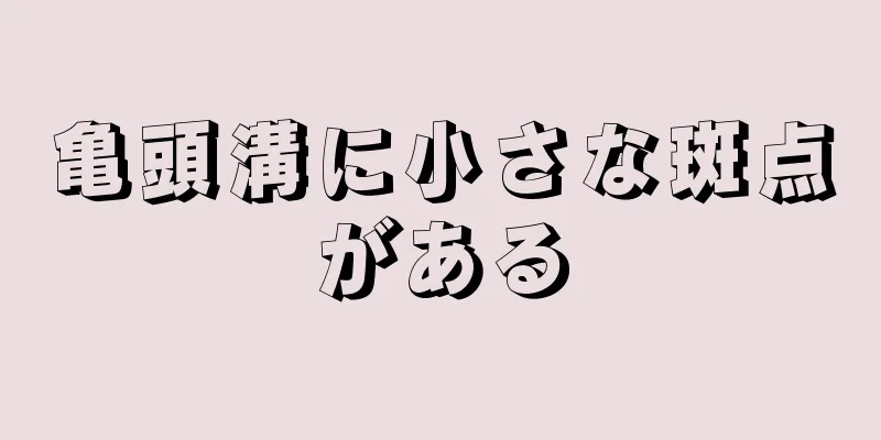 亀頭溝に小さな斑点がある
