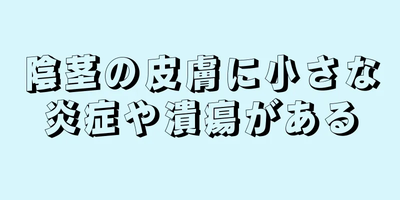 陰茎の皮膚に小さな炎症や潰瘍がある