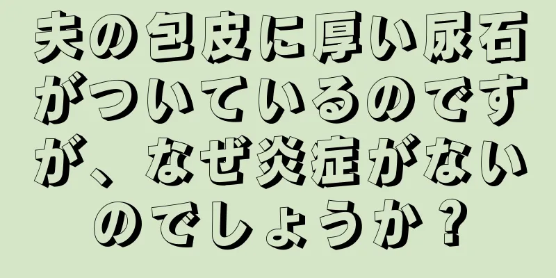夫の包皮に厚い尿石がついているのですが、なぜ炎症がないのでしょうか？