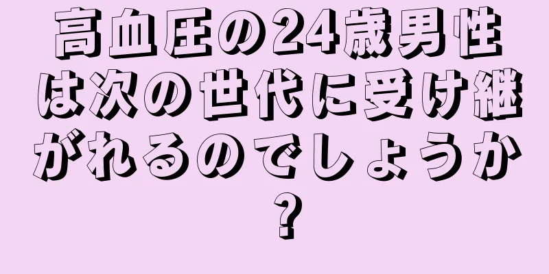 高血圧の24歳男性は次の世代に受け継がれるのでしょうか？