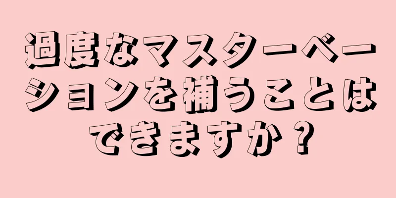 過度なマスターベーションを補うことはできますか？