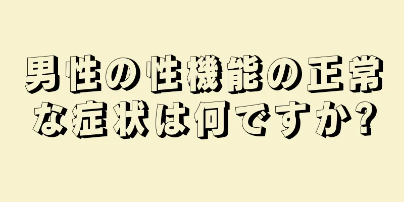 男性の性機能の正常な症状は何ですか?