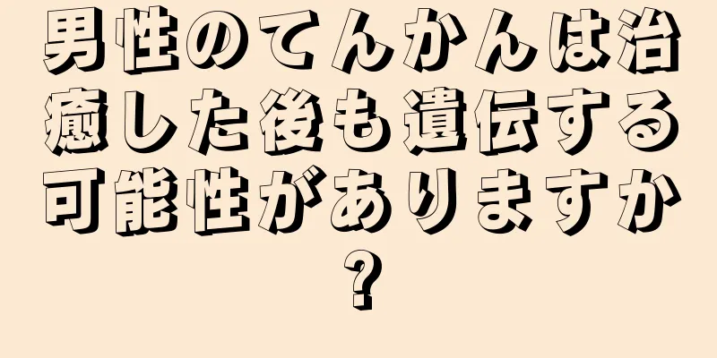 男性のてんかんは治癒した後も遺伝する可能性がありますか?