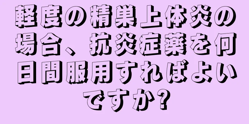 軽度の精巣上体炎の場合、抗炎症薬を何日間服用すればよいですか?