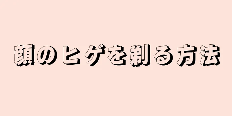 顔のヒゲを剃る方法