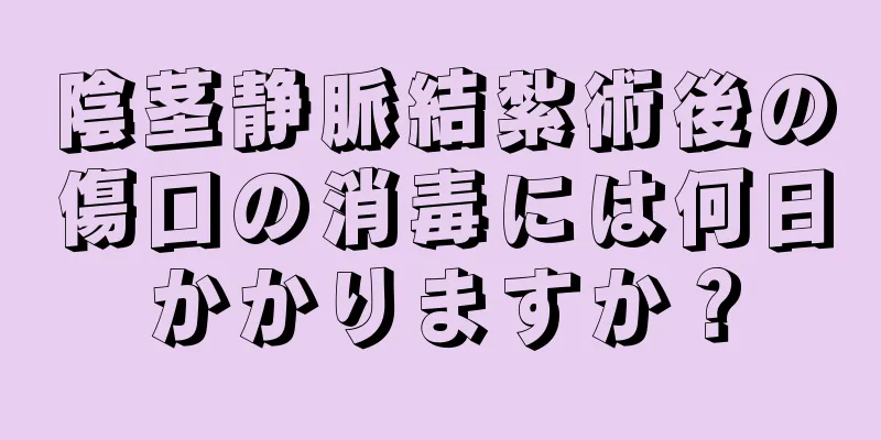 陰茎静脈結紮術後の傷口の消毒には何日かかりますか？