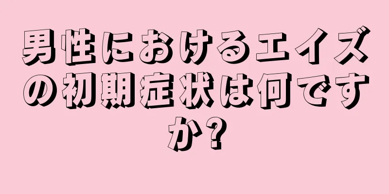 男性におけるエイズの初期症状は何ですか?