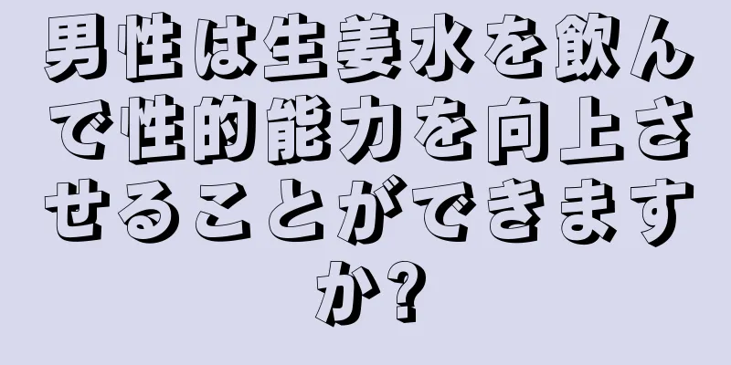 男性は生姜水を飲んで性的能力を向上させることができますか?