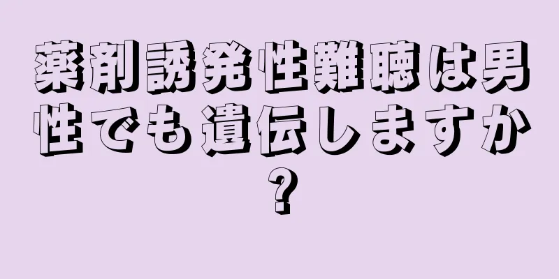 薬剤誘発性難聴は男性でも遺伝しますか?