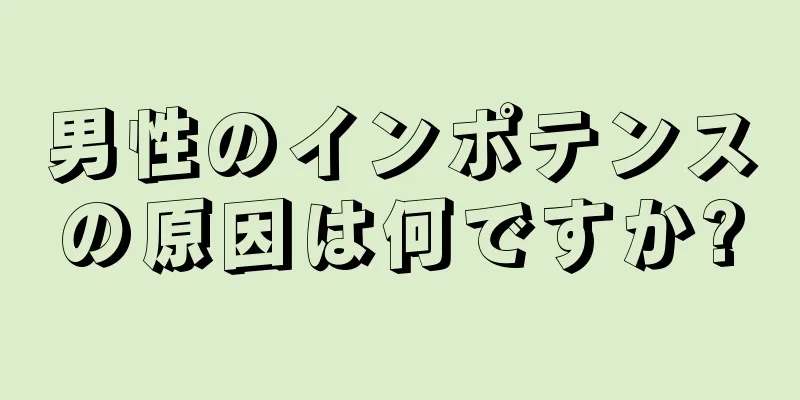 男性のインポテンスの原因は何ですか?