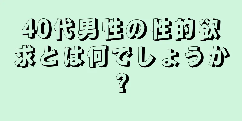 40代男性の性的欲求とは何でしょうか?