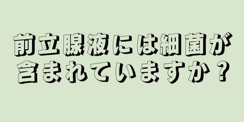 前立腺液には細菌が含まれていますか？