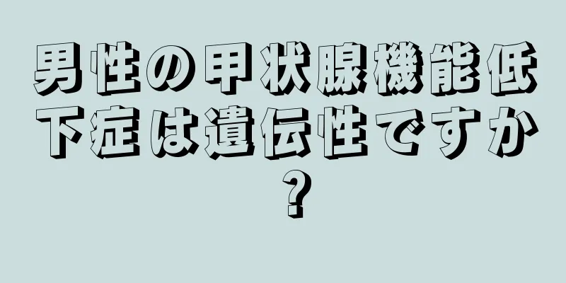 男性の甲状腺機能低下症は遺伝性ですか？