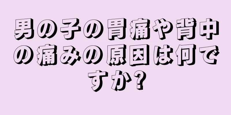 男の子の胃痛や背中の痛みの原因は何ですか?