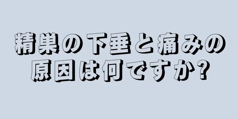 精巣の下垂と痛みの原因は何ですか?