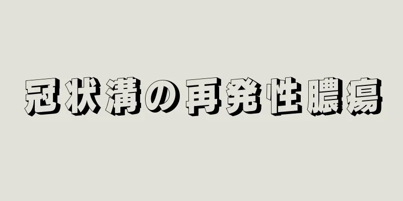 冠状溝の再発性膿瘍