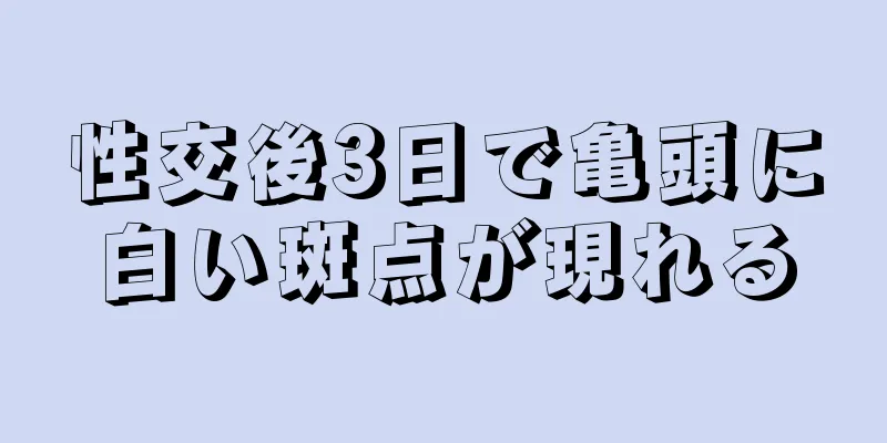 性交後3日で亀頭に白い斑点が現れる