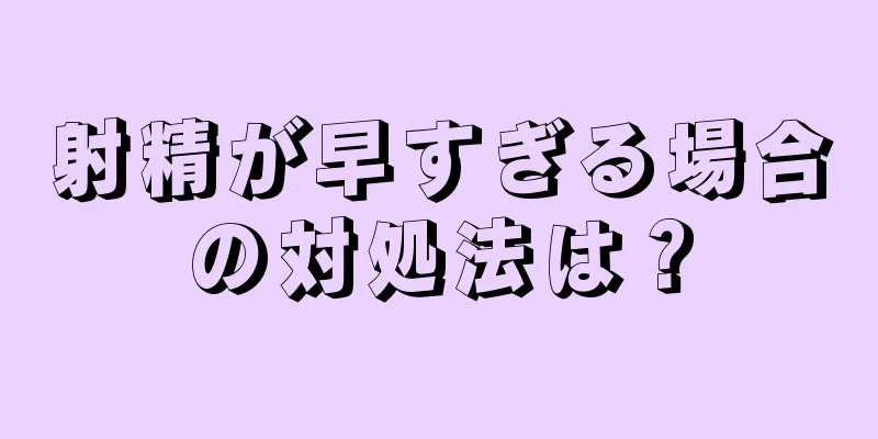 射精が早すぎる場合の対処法は？