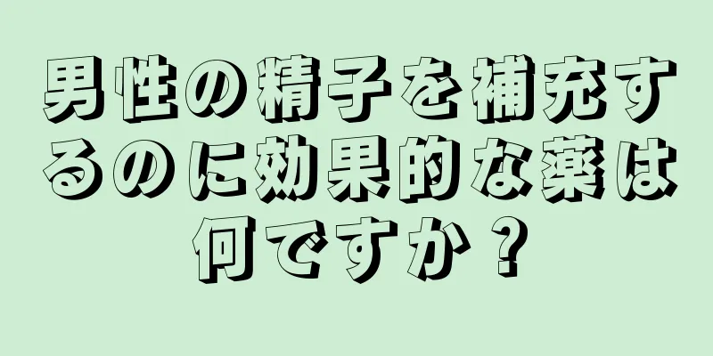 男性の精子を補充するのに効果的な薬は何ですか？