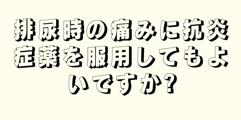 排尿時の痛みに抗炎症薬を服用してもよいですか?