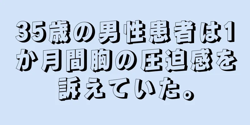 35歳の男性患者は1か月間胸の圧迫感を訴えていた。