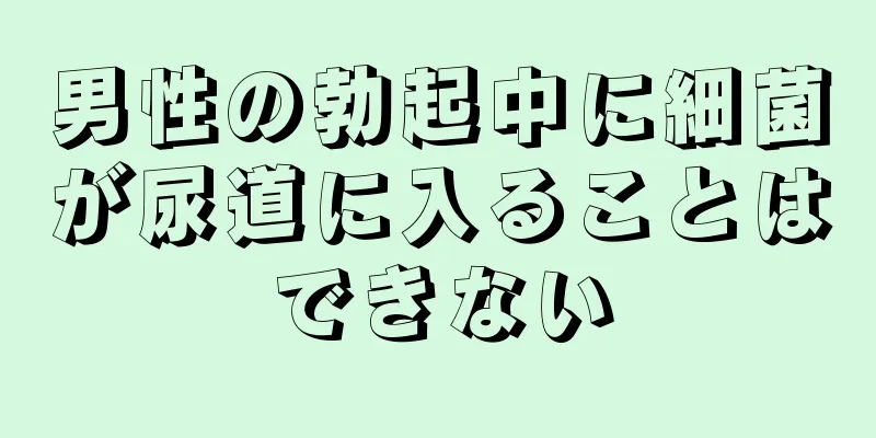 男性の勃起中に細菌が尿道に入ることはできない