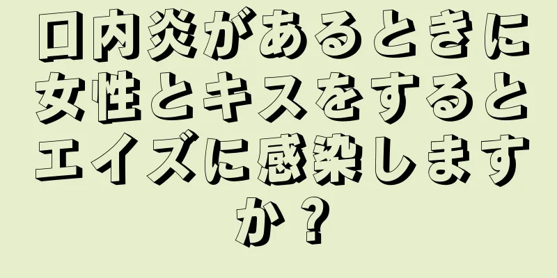 口内炎があるときに女性とキスをするとエイズに感染しますか？