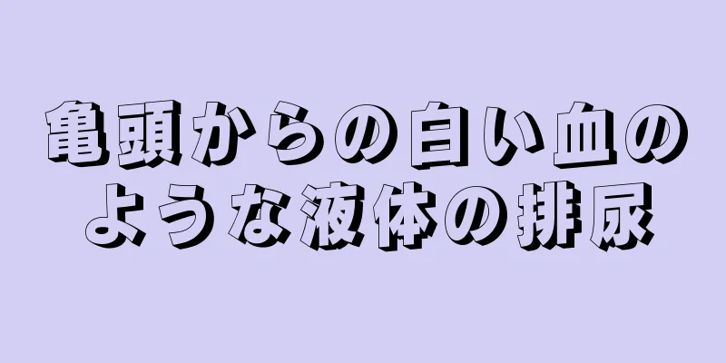 亀頭からの白い血のような液体の排尿