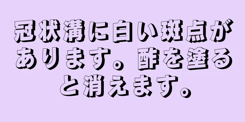 冠状溝に白い斑点があります。酢を塗ると消えます。