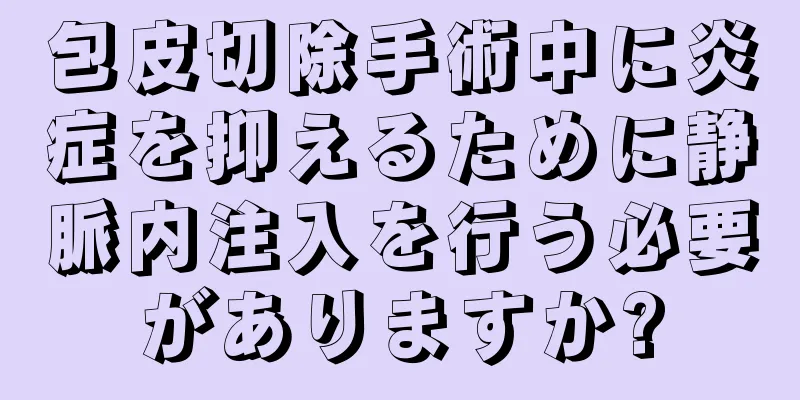 包皮切除手術中に炎症を抑えるために静脈内注入を行う必要がありますか?