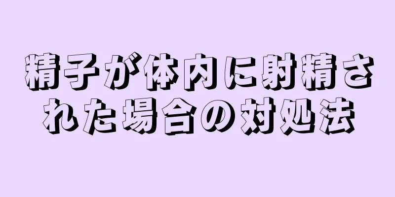 精子が体内に射精された場合の対処法