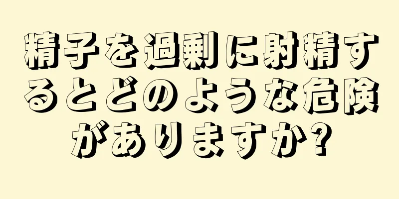 精子を過剰に射精するとどのような危険がありますか?