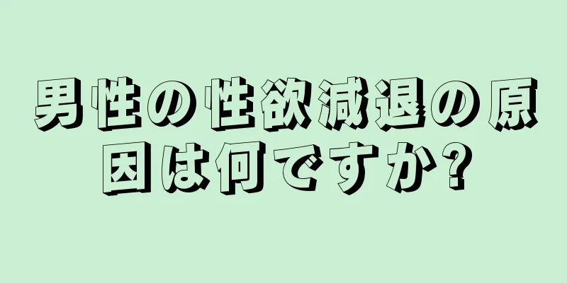 男性の性欲減退の原因は何ですか?