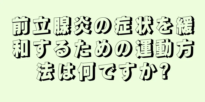 前立腺炎の症状を緩和するための運動方法は何ですか?