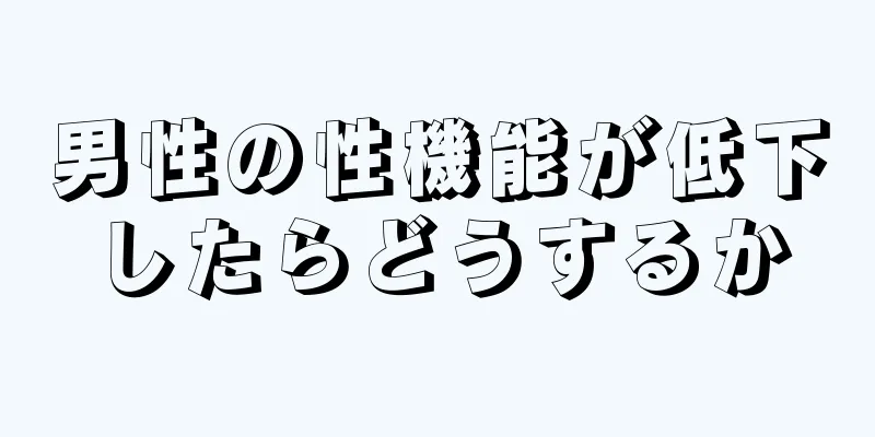 男性の性機能が低下したらどうするか