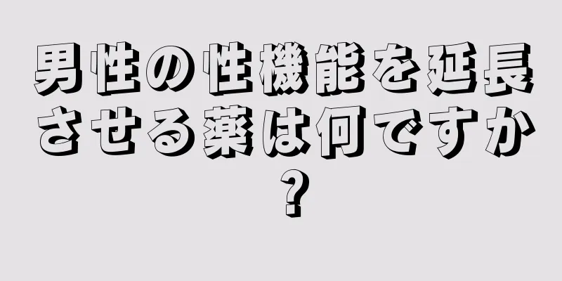 男性の性機能を延長させる薬は何ですか？