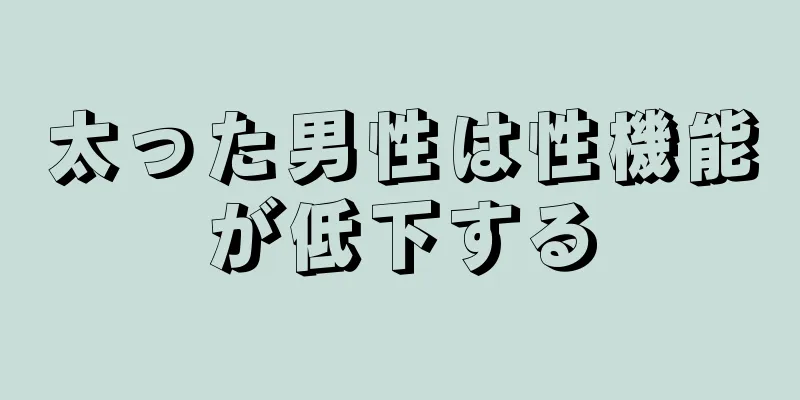 太った男性は性機能が低下する
