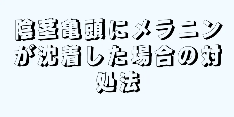 陰茎亀頭にメラニンが沈着した場合の対処法