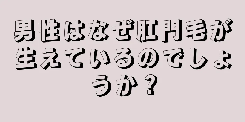 男性はなぜ肛門毛が生えているのでしょうか？