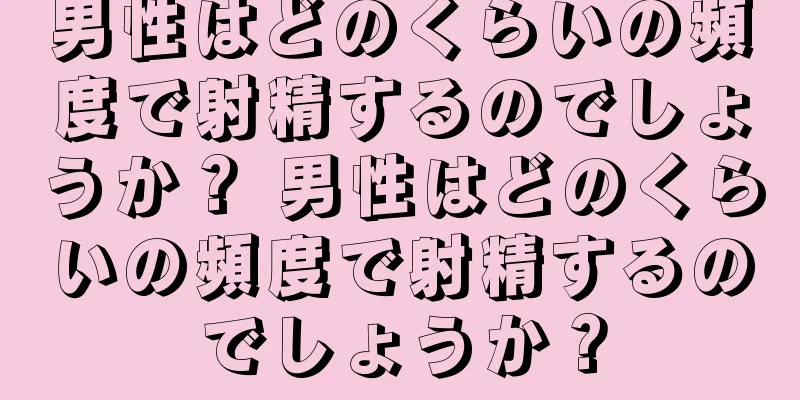 男性はどのくらいの頻度で射精するのでしょうか？ 男性はどのくらいの頻度で射精するのでしょうか？