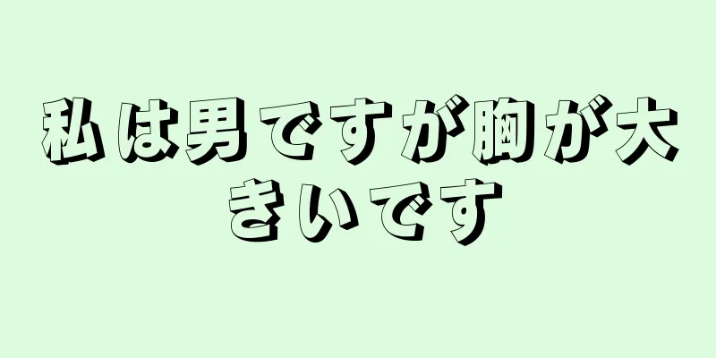 私は男ですが胸が大きいです