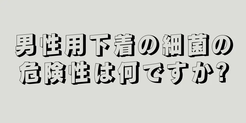 男性用下着の細菌の危険性は何ですか?