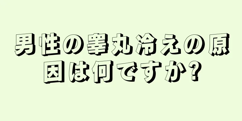 男性の睾丸冷えの原因は何ですか?